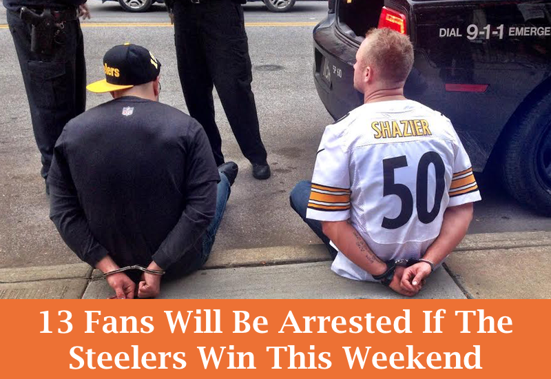 13 Fans Will Be Arrested If The Steelers Win This Weekend